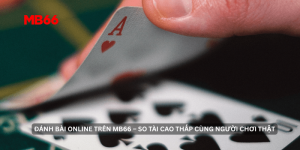 Đánh Bài Online Trên MB66 – So Tài Cao Thấp Cùng Người Chơi Thật